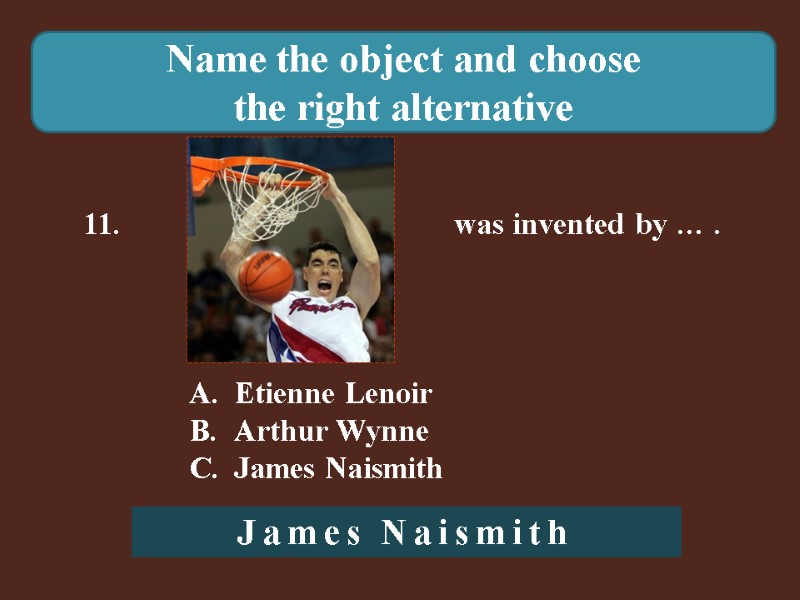 Name the object and choose  the right alternative 11.    